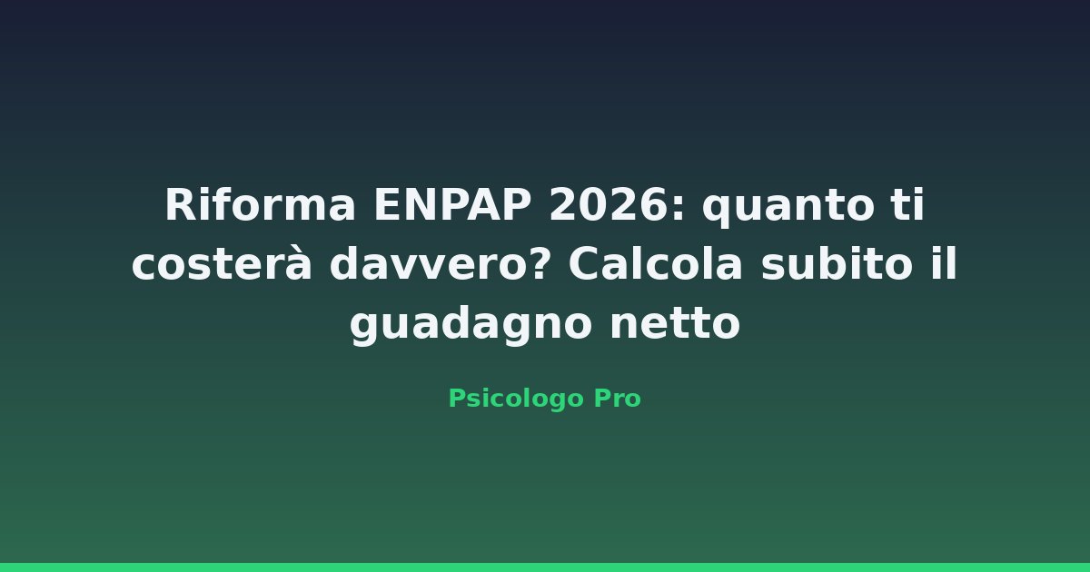 Riforma ENPAP 2026: quanto ti costerà davvero? Calcola subito il guadagno netto