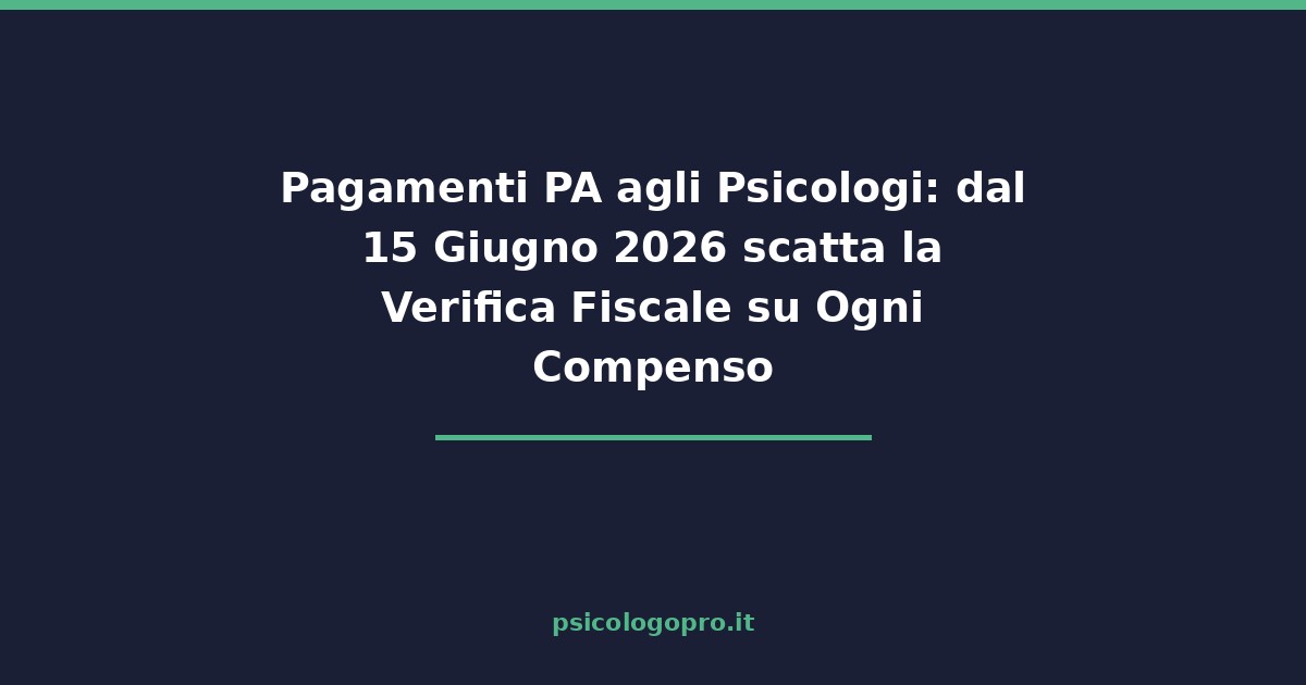Pagamenti PA agli Psicologi: dal 15 Giugno 2026 scatta la Verifica Fiscale su Ogni Compenso